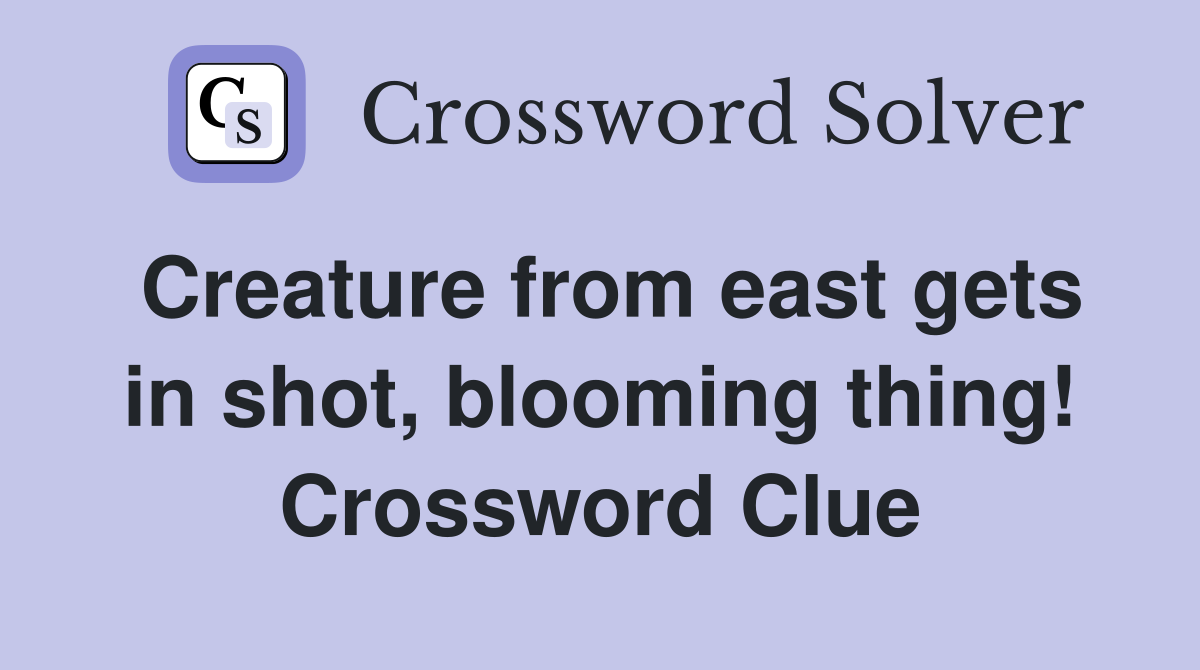 Creature from east gets in shot, blooming thing! Crossword Clue