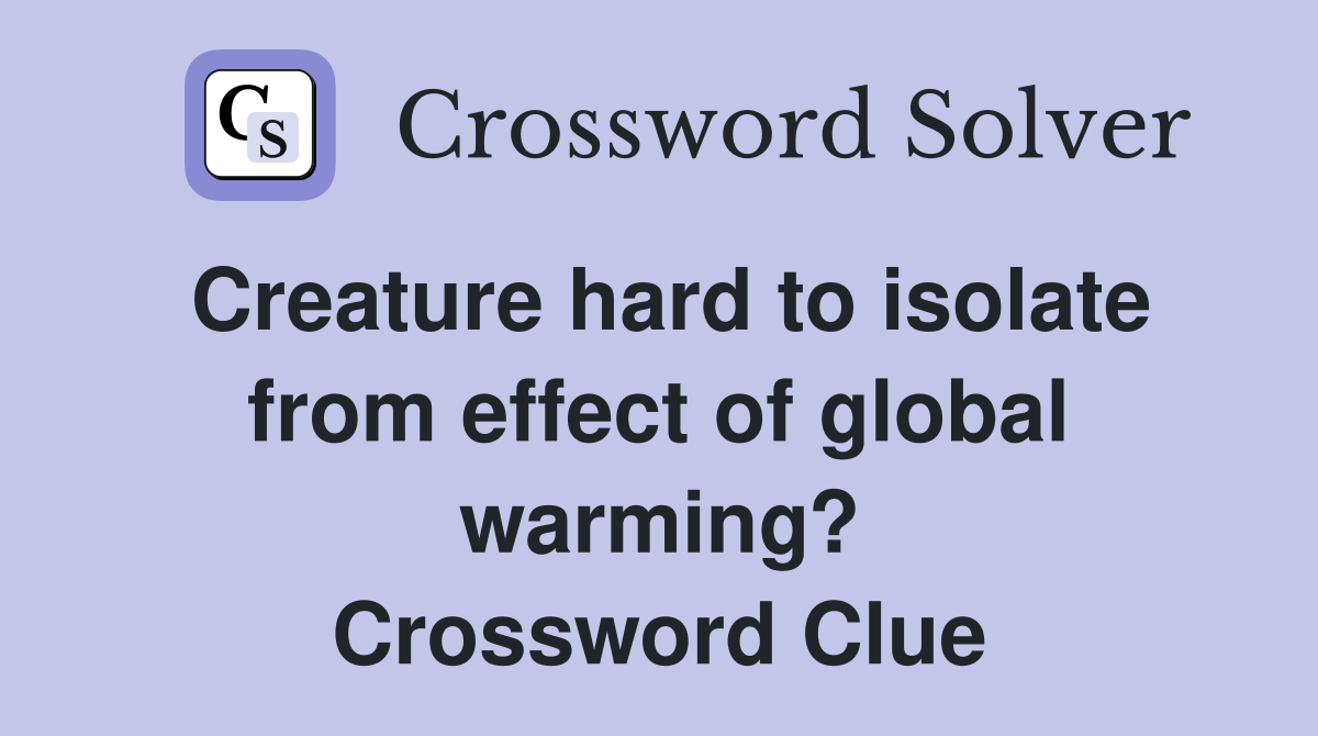 Creature hard to isolate from effect of global warming? Crossword Clue
