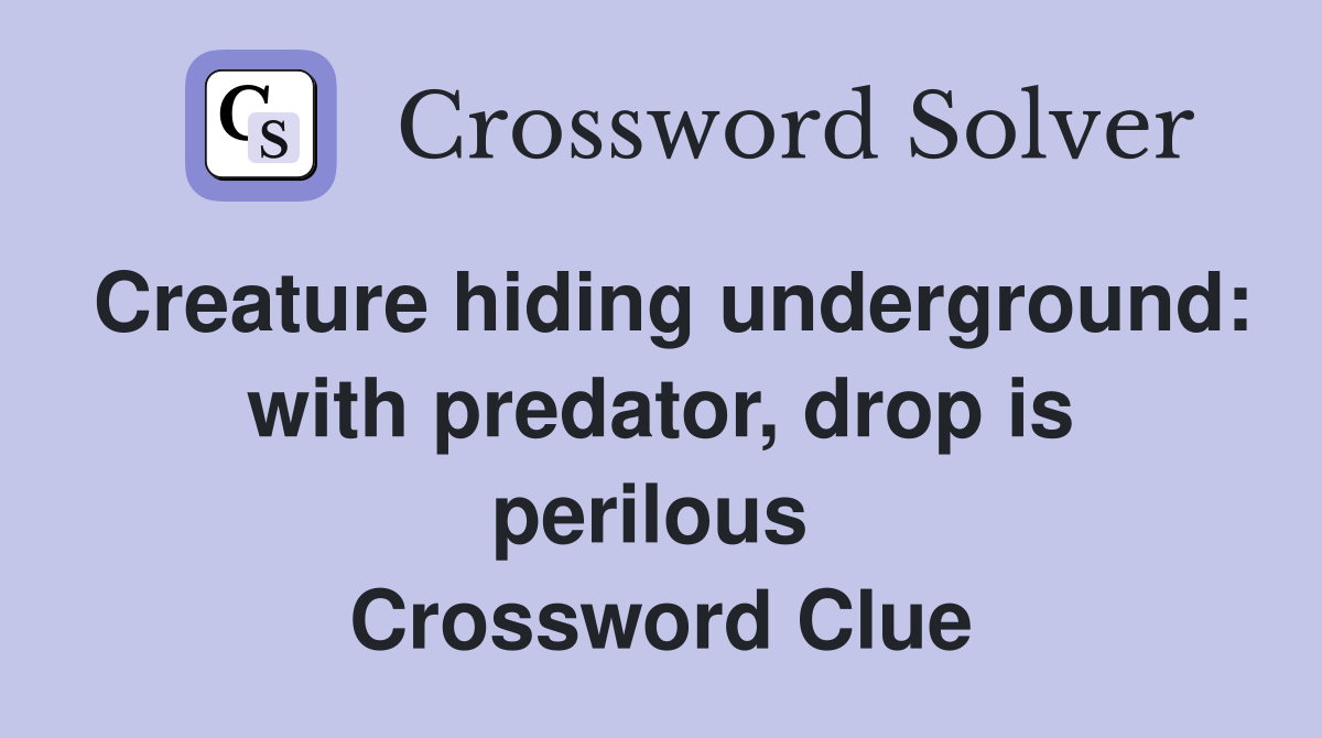 Creature hiding underground: with predator, drop is perilous  Crossword Clue