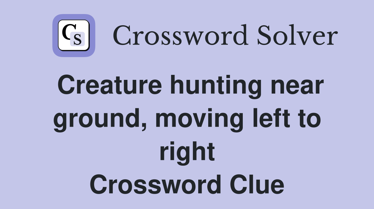 Creature hunting near ground, moving left to right Crossword Clue