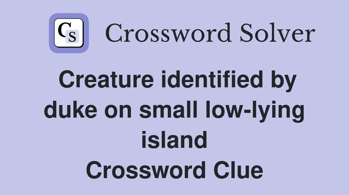 Creature identified by duke on small low-lying island Crossword Clue