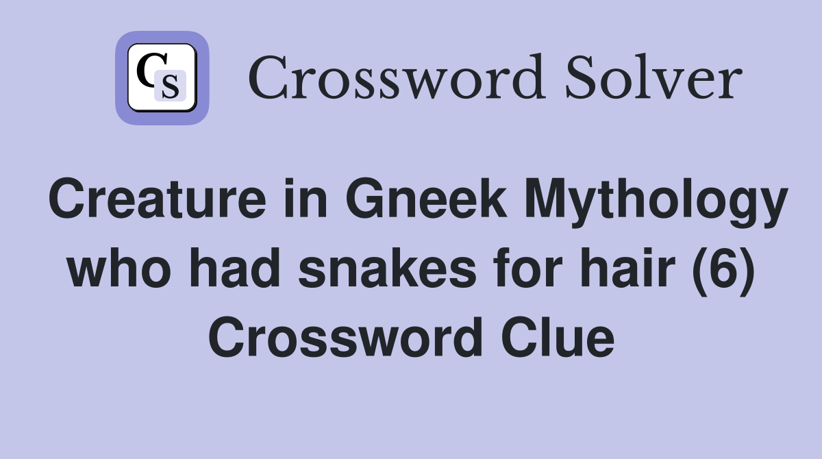 Creature in Gneek Mythology who had snakes for hair (6) Crossword Clue