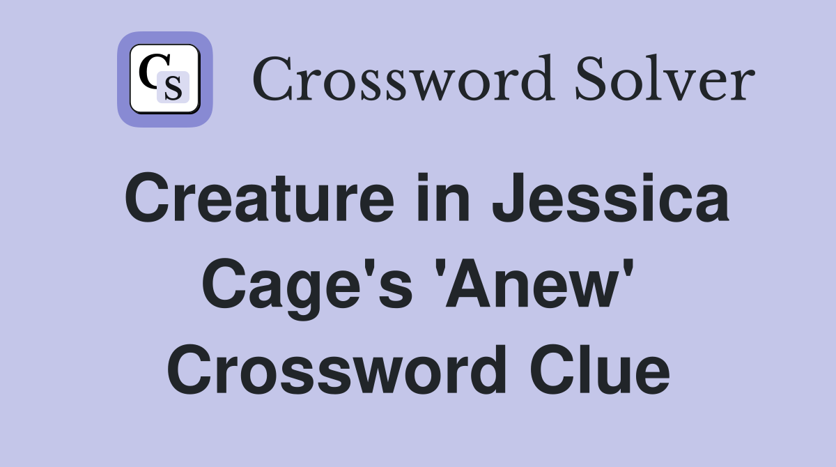 Creature in Jessica Cage's 'Anew' Crossword Clue