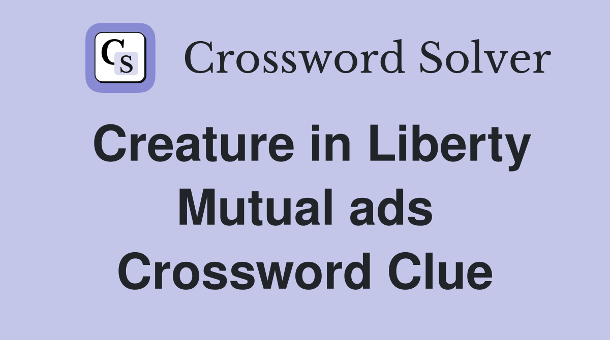 Creature in Liberty Mutual ads Crossword Clue