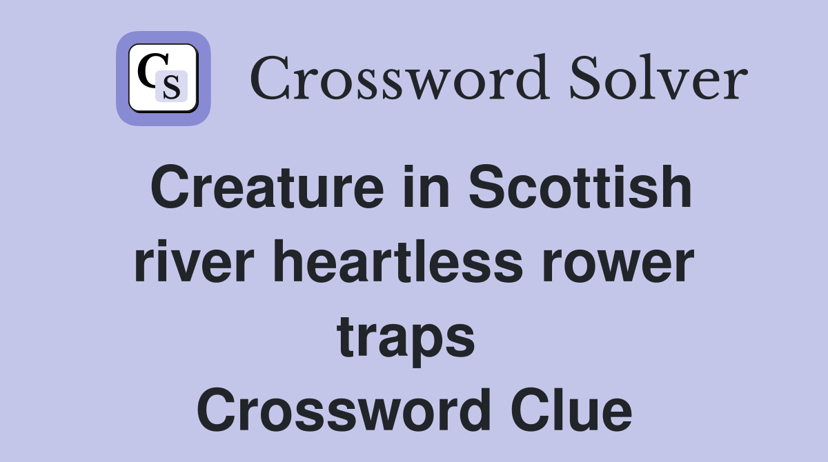 Creature in Scottish river heartless rower traps  Crossword Clue