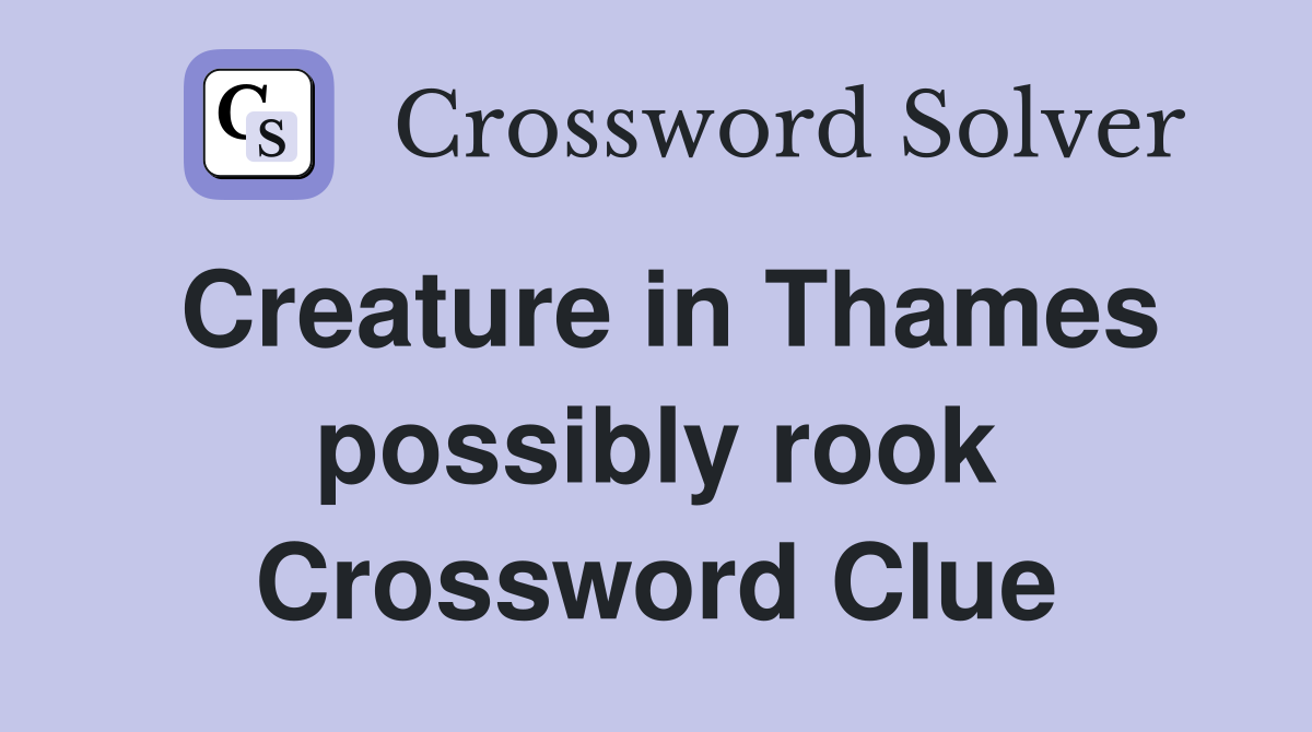 Creature in Thames possibly rook Crossword Clue