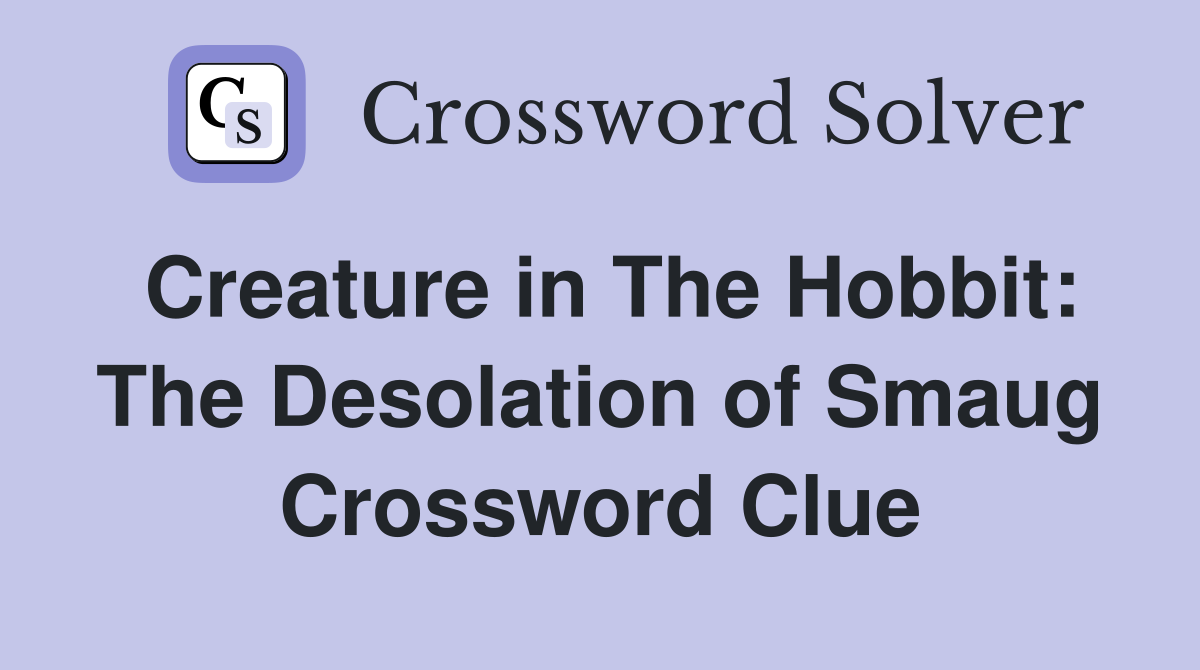 Creature in The Hobbit: The Desolation of Smaug Crossword Clue