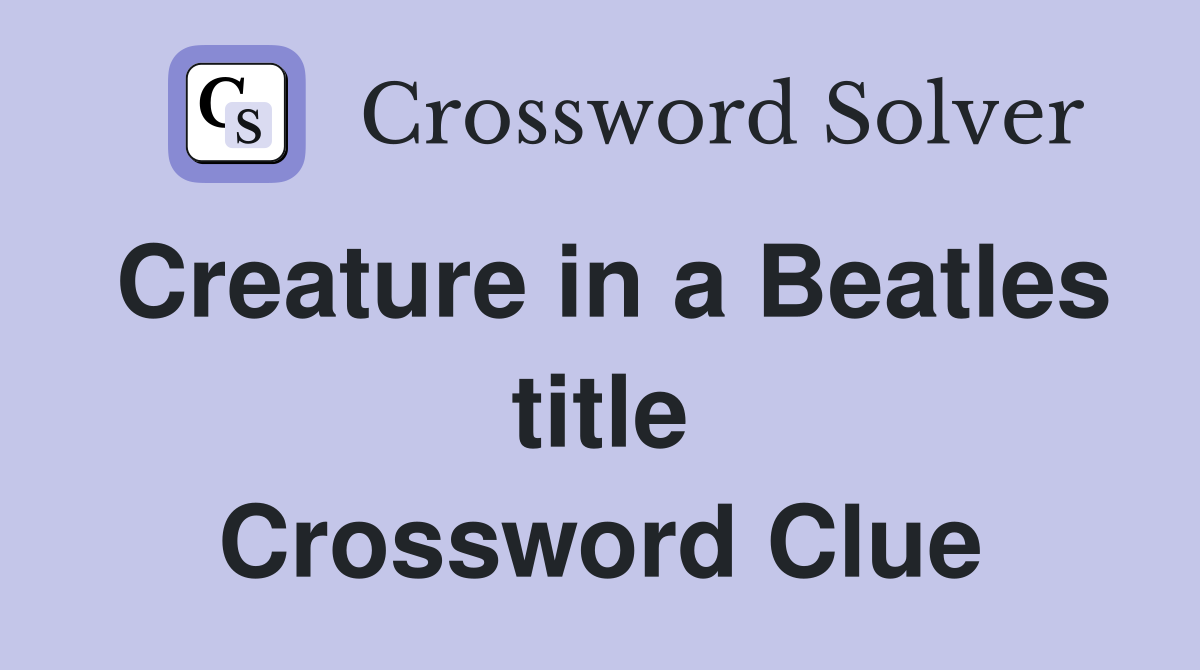 Creature in a Beatles title Crossword Clue