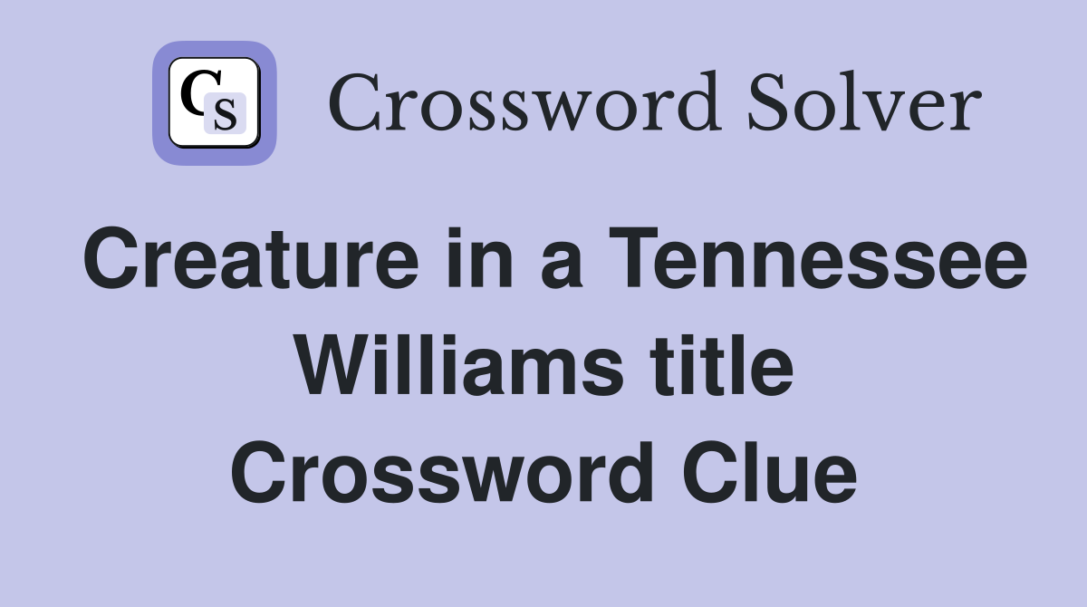 Creature in a Tennessee Williams title Crossword Clue