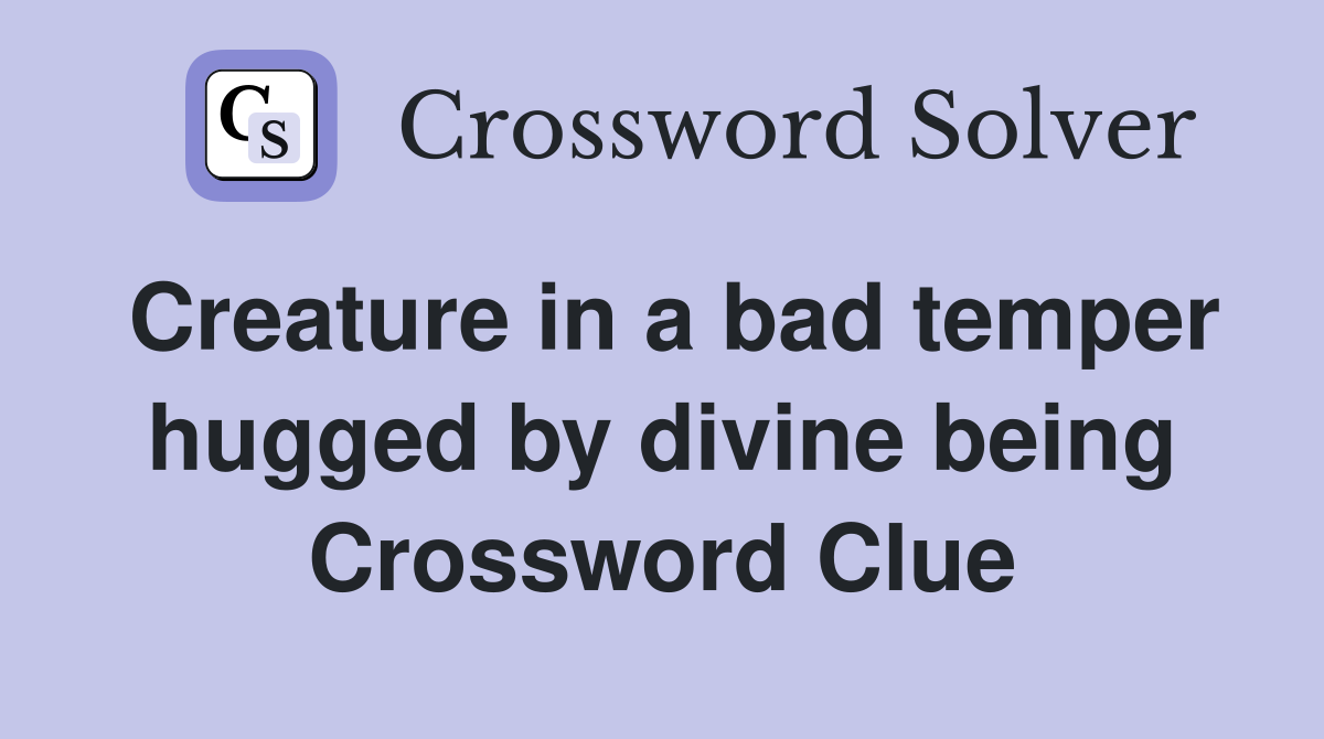Creature in a bad temper hugged by divine being Crossword Clue
