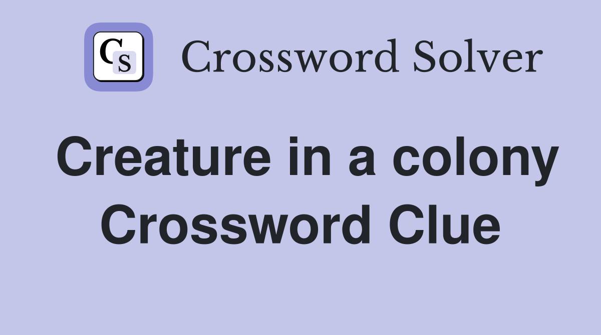 Creature in a colony Crossword Clue