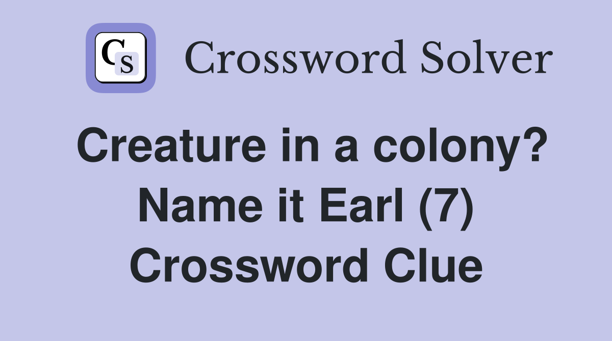 Creature in a colony? Name it Earl (7) Crossword Clue