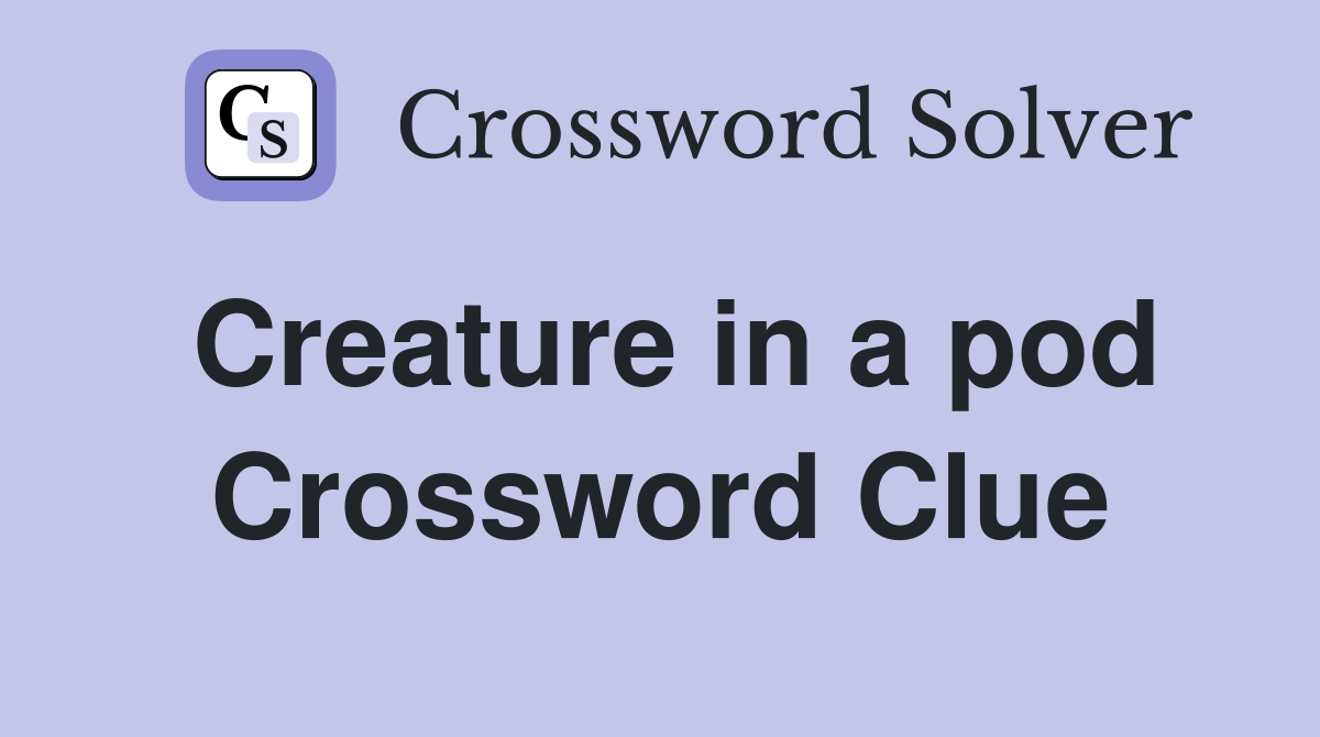 Creature in a pod Crossword Clue