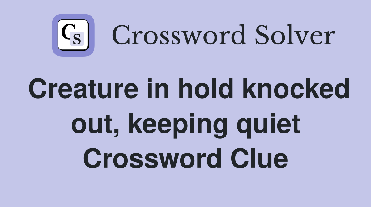 Creature in hold knocked out, keeping quiet Crossword Clue