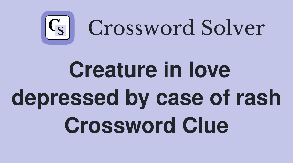 Creature in love depressed by case of rash Crossword Clue