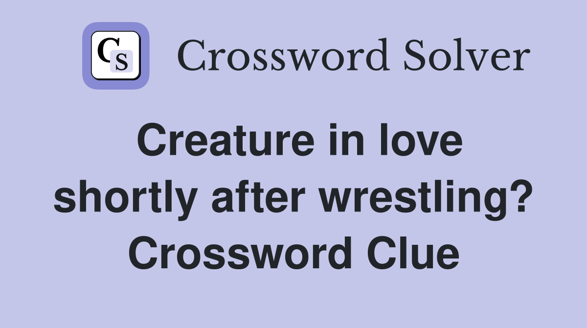 Creature in love shortly after wrestling? Crossword Clue