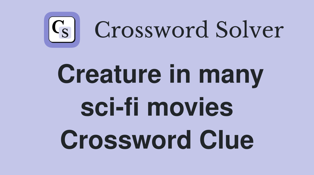 Creature in many sci-fi movies Crossword Clue