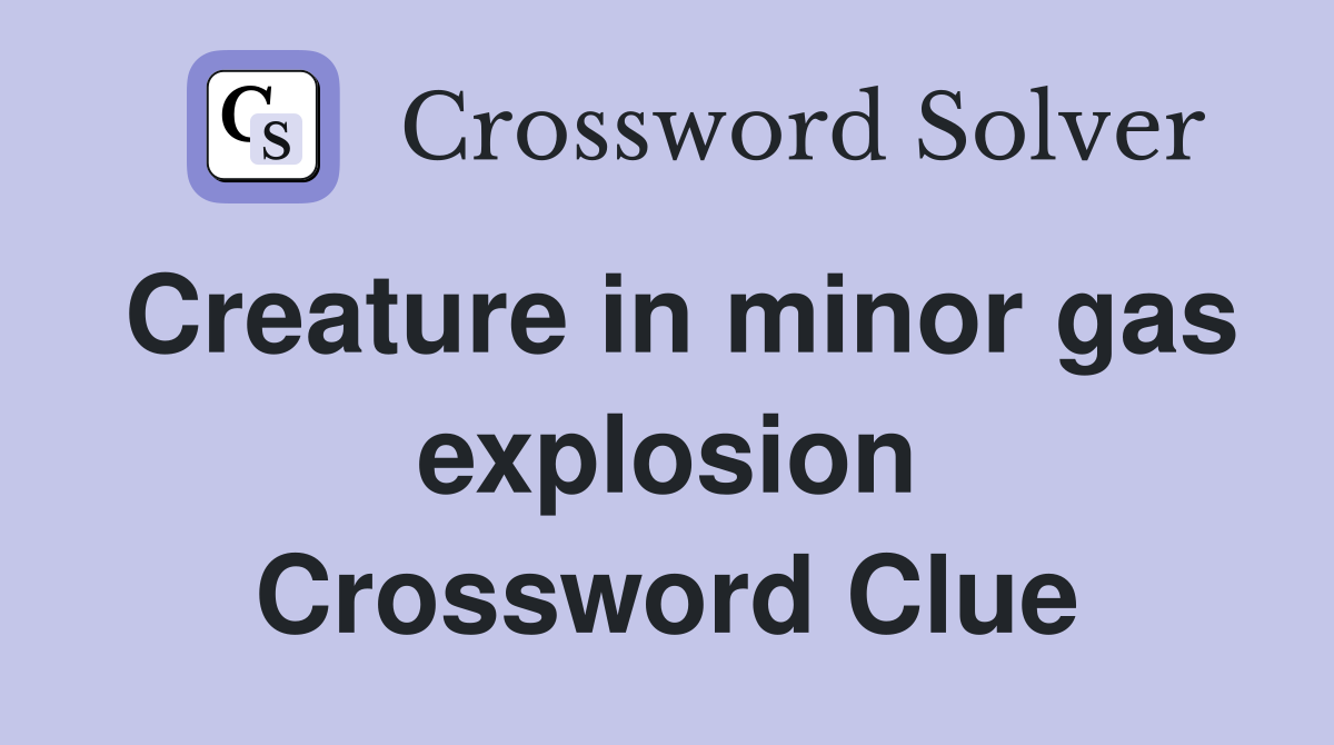 Creature in minor gas explosion Crossword Clue