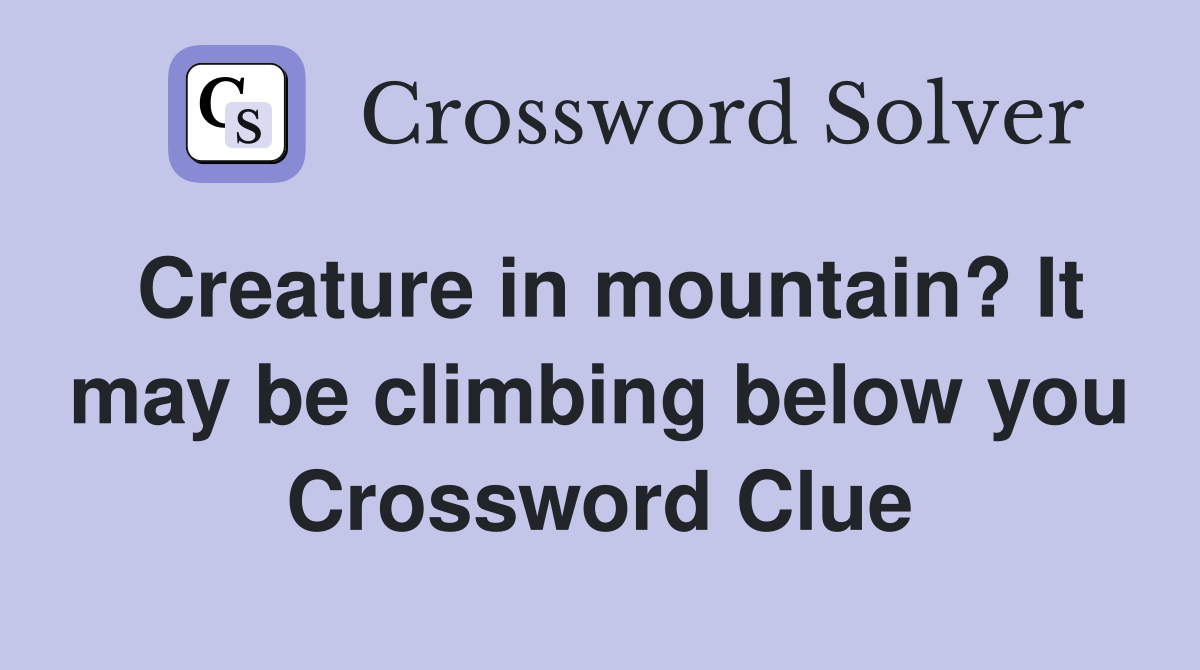 Creature in mountain? It may be climbing below you Crossword Clue