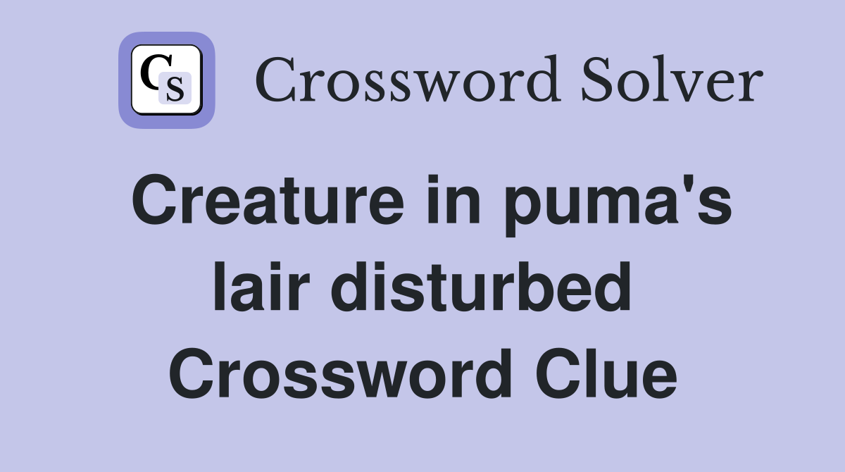 Creature in puma's lair disturbed Crossword Clue