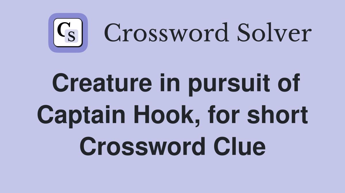 Creature in pursuit of Captain Hook, for short Crossword Clue