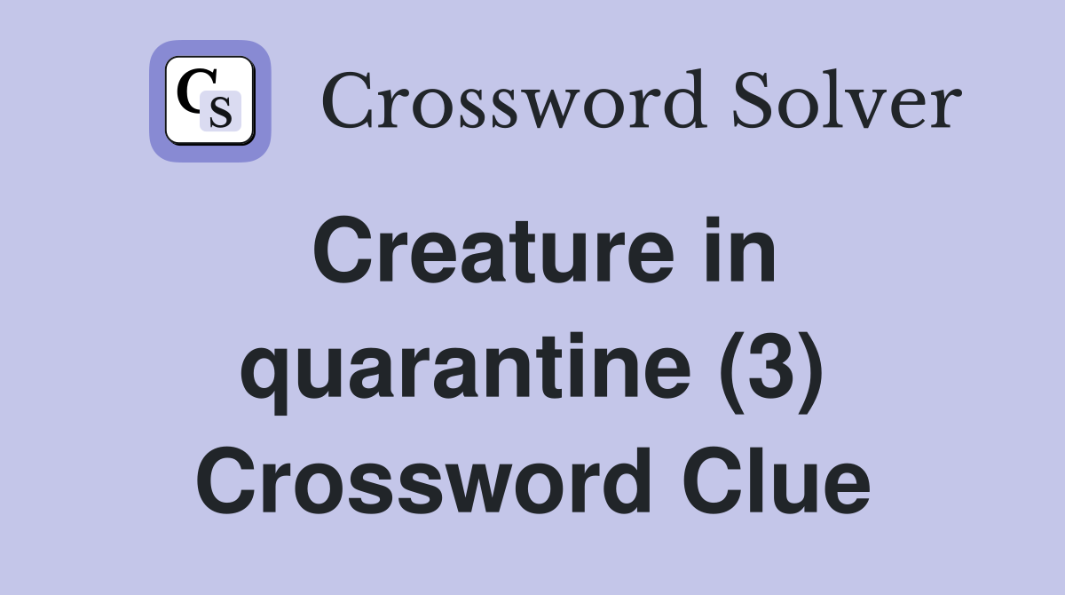 Creature in quarantine (3) Crossword Clue