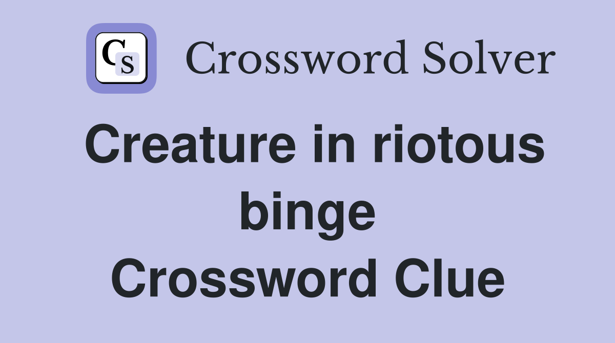 Creature in riotous binge Crossword Clue
