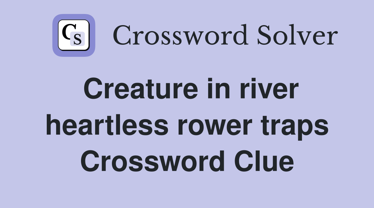 Creature in river heartless rower traps Crossword Clue