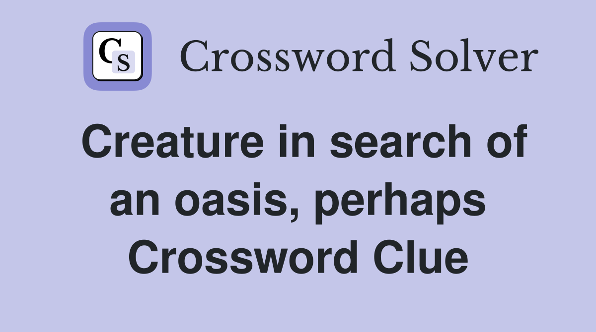 Creature in search of an oasis, perhaps Crossword Clue