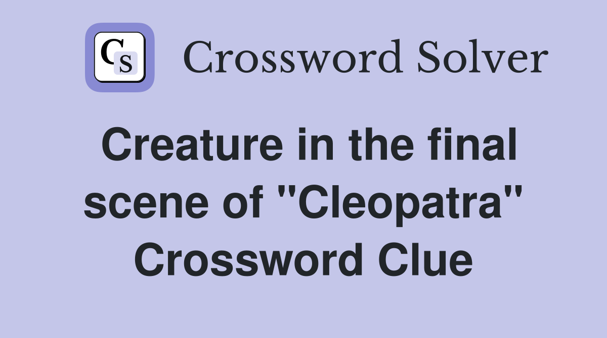 Creature in the final scene of "Cleopatra" Crossword Clue