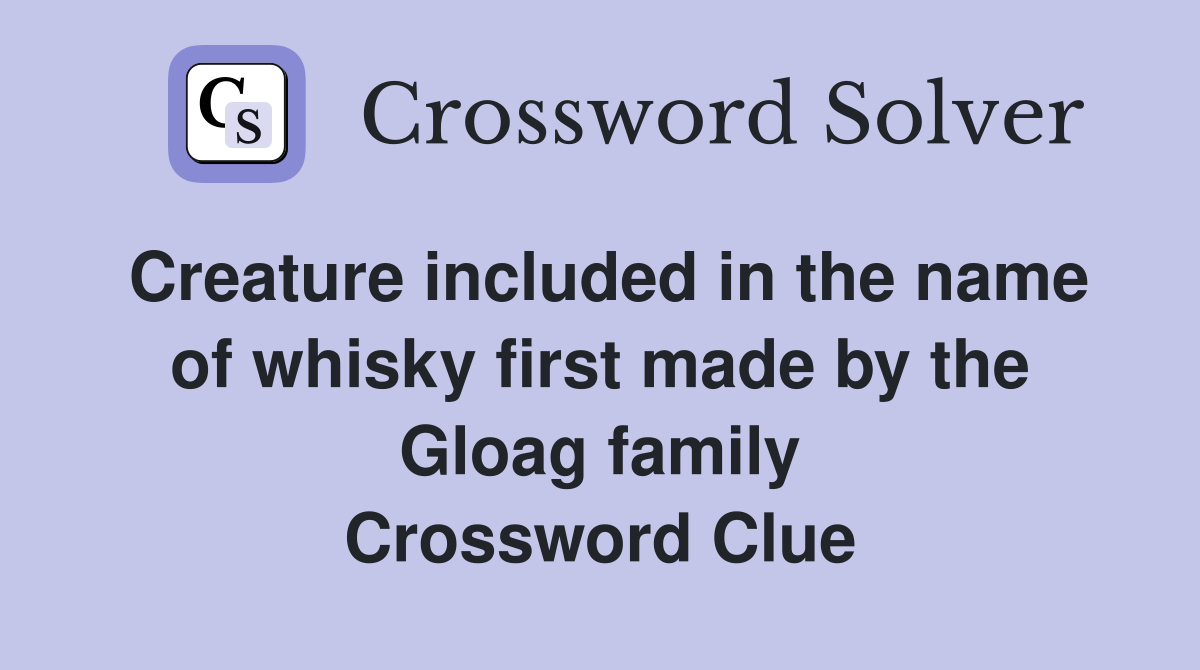 Creature included in the name of whisky first made by the Gloag family Crossword Clue