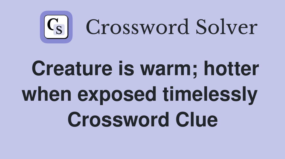 Creature is warm; hotter when exposed timelessly  Crossword Clue