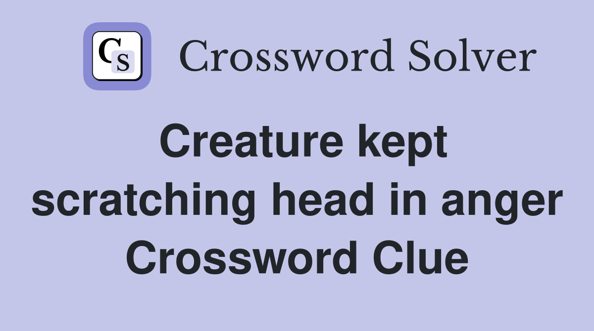 Creature kept scratching head in anger Crossword Clue