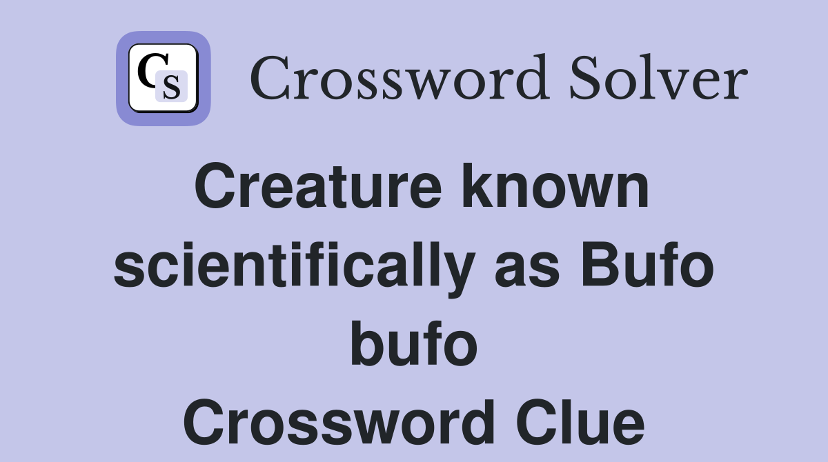 Creature known scientifically as Bufo bufo Crossword Clue