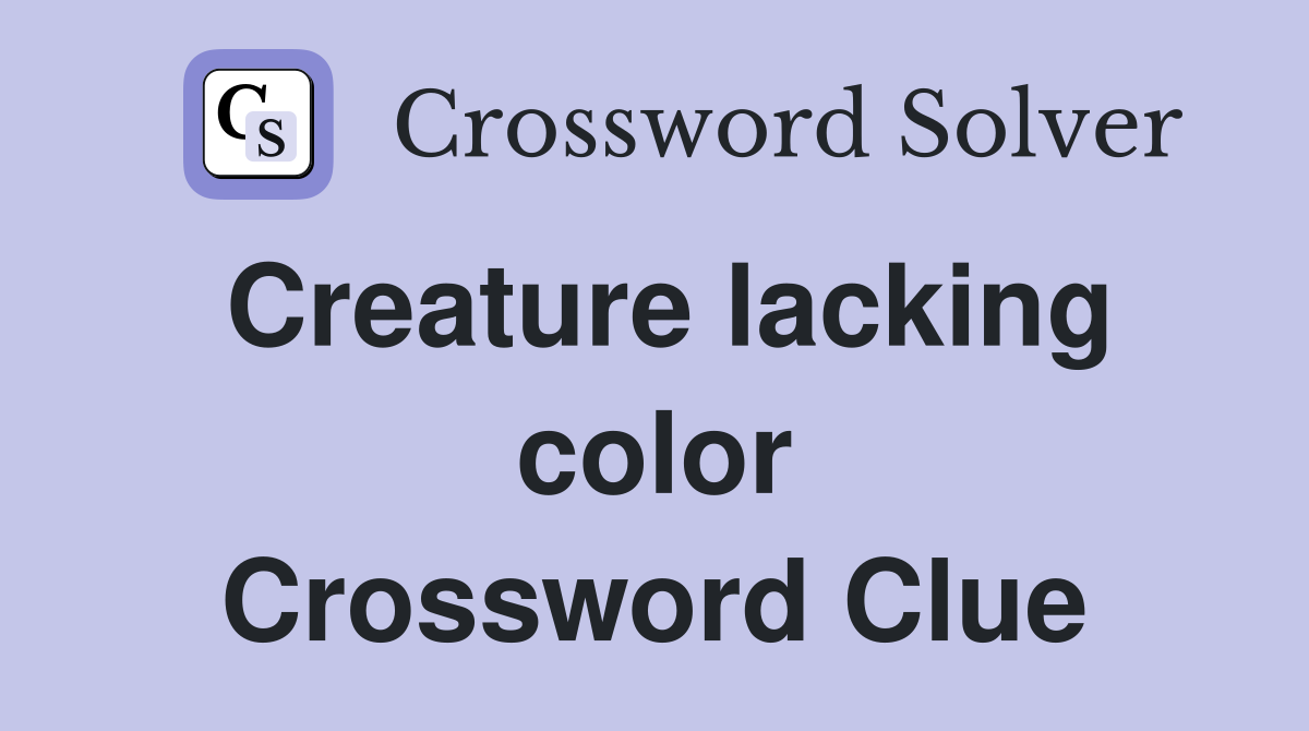 Creature lacking color Crossword Clue