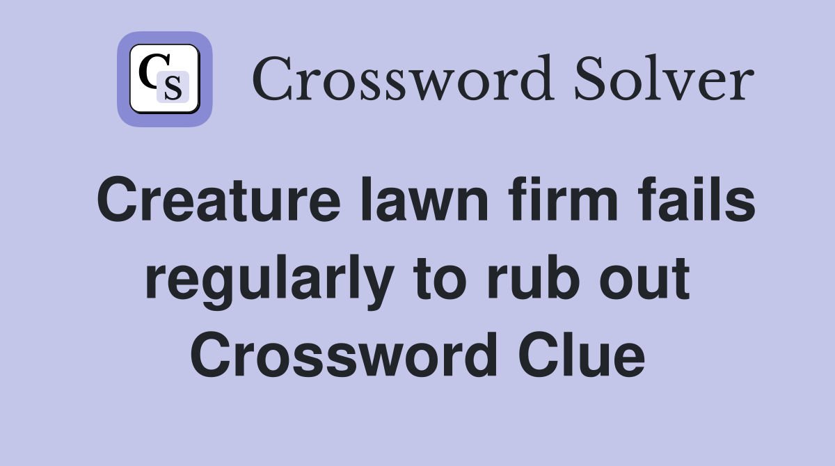 Creature lawn firm fails regularly to rub out Crossword Clue