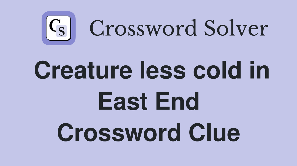 Creature less cold in East End Crossword Clue