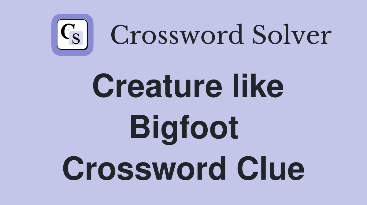 Creature like Bigfoot Crossword Clue