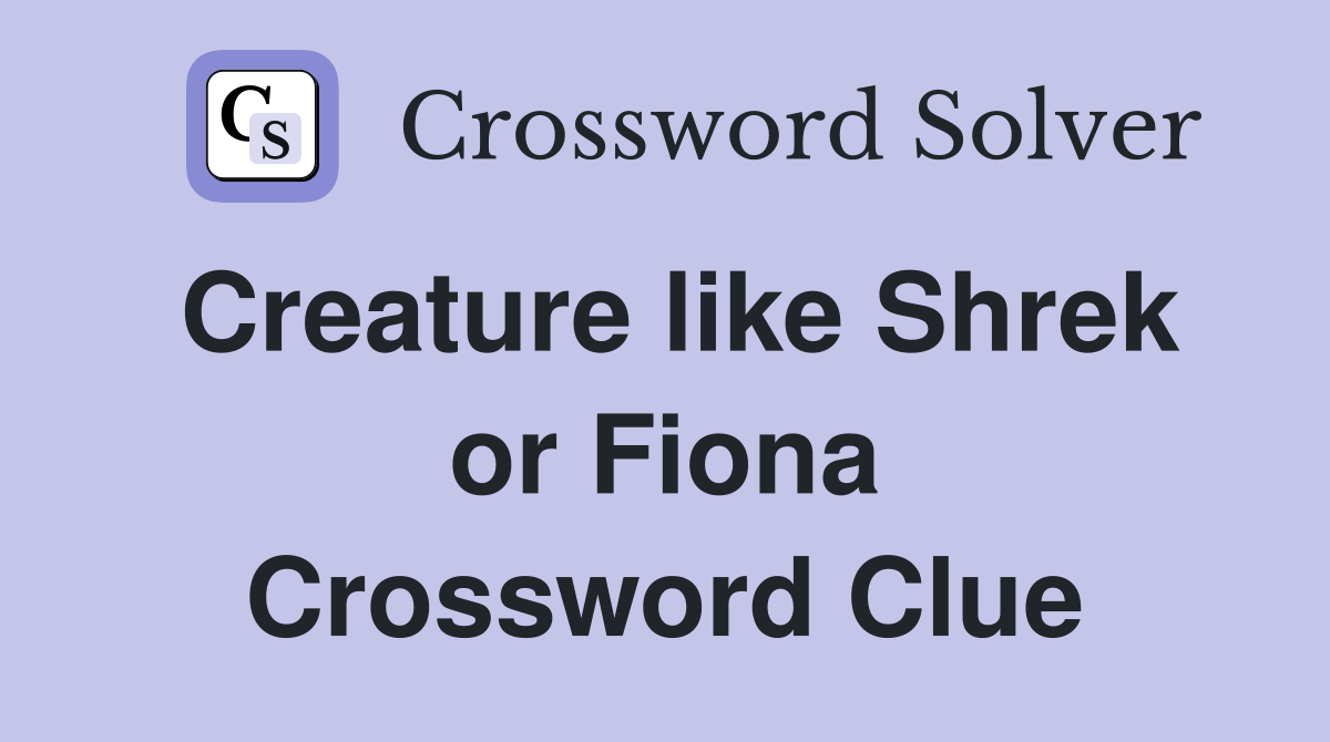 Creature like Shrek or Fiona Crossword Clue