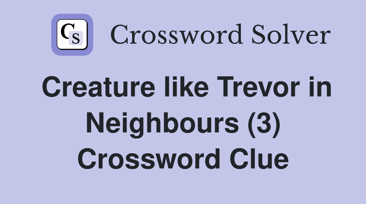 Creature like Trevor in Neighbours (3) Crossword Clue