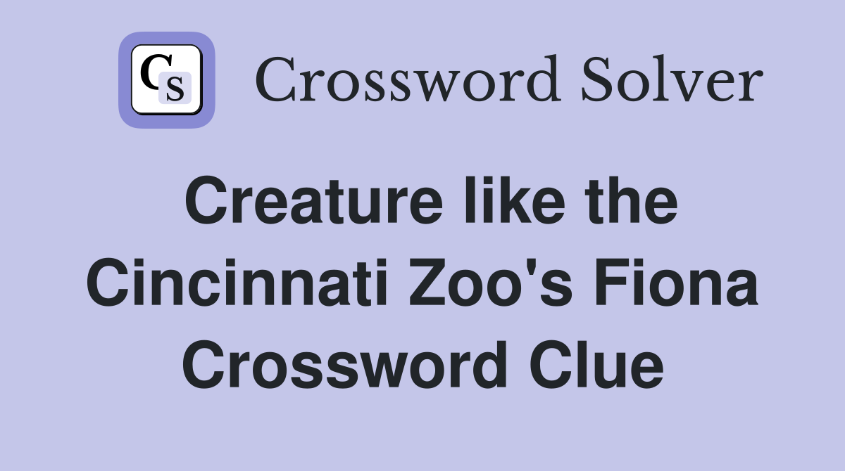 Creature like the Cincinnati Zoo's Fiona Crossword Clue