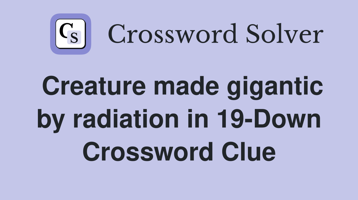 Creature made gigantic by radiation in 19-Down Crossword Clue