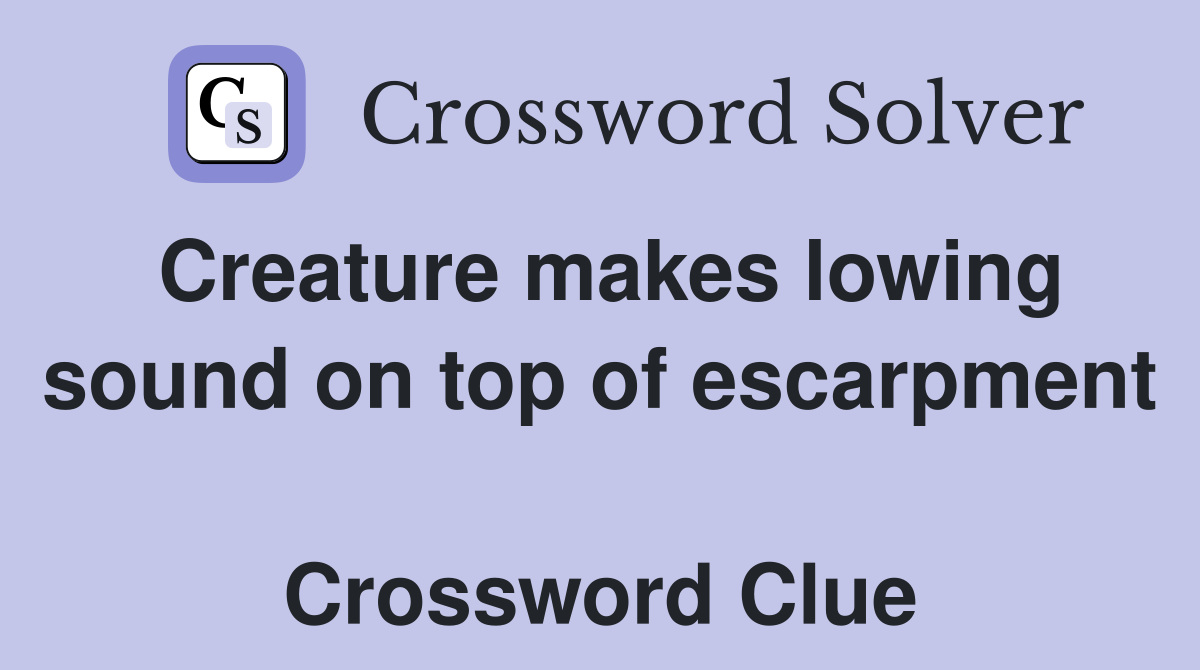 Creature makes lowing sound on top of escarpment  Crossword Clue
