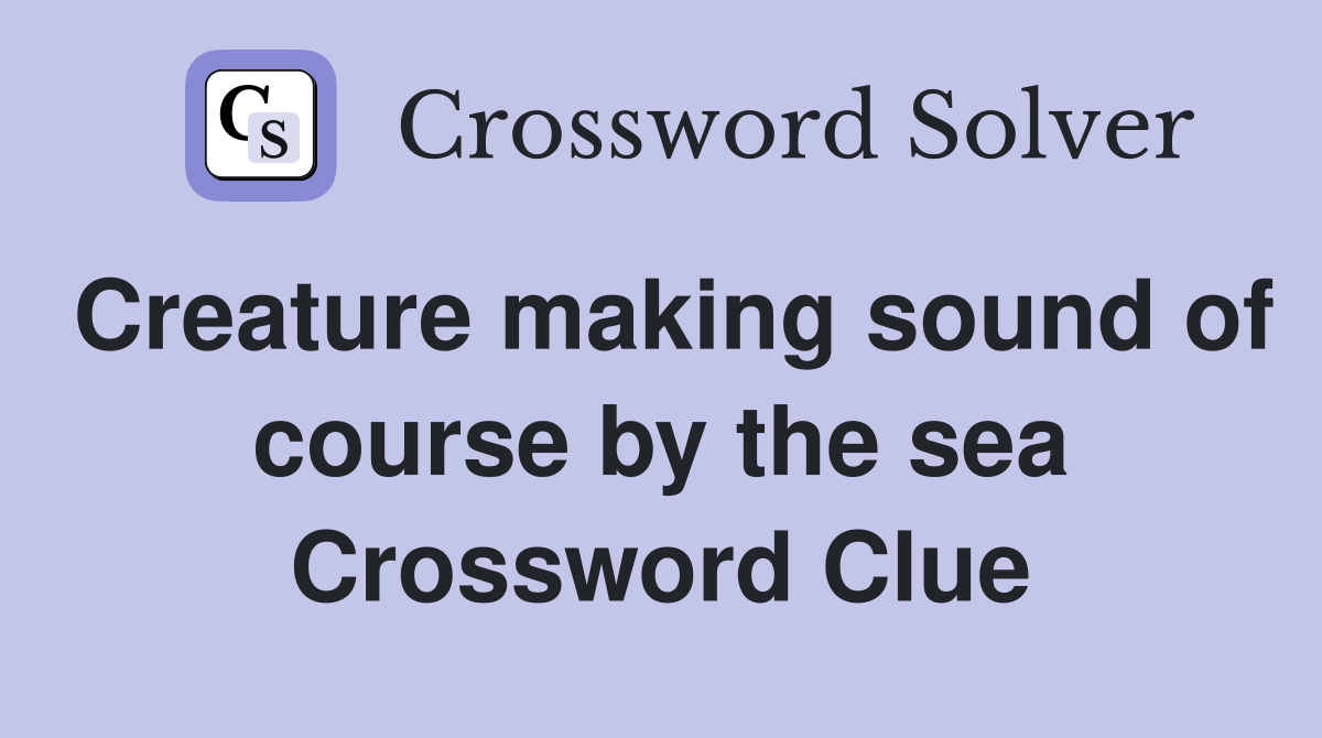 Creature making sound of course by the sea Crossword Clue