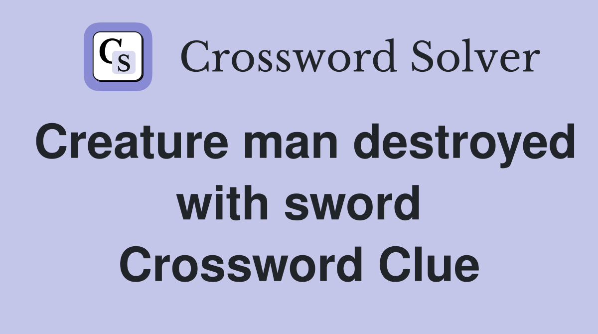 Creature man destroyed with sword Crossword Clue