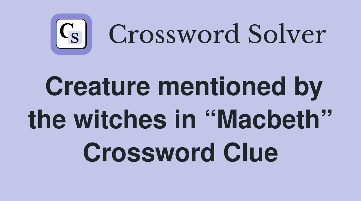 Creature mentioned by the witches in “Macbeth” Crossword Clue