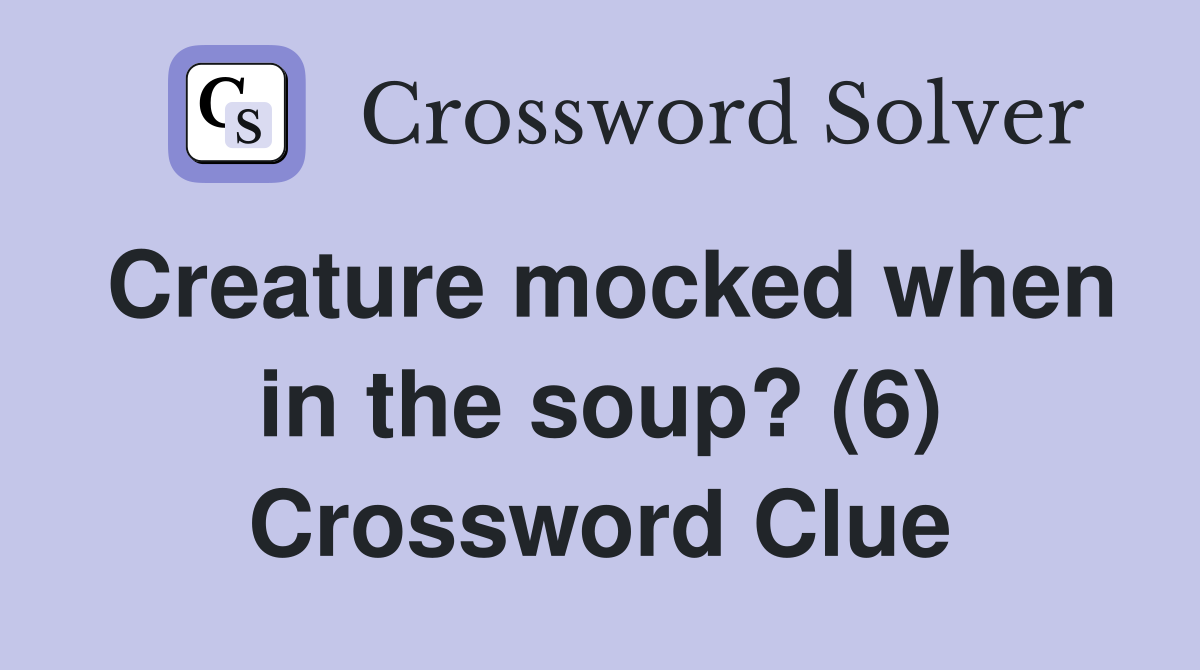 Creature mocked when in the soup? (6) Crossword Clue