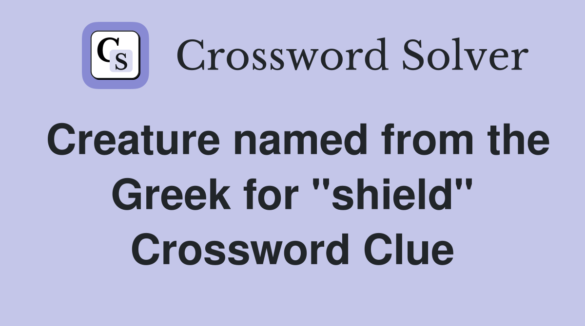 Creature named from the Greek for ''shield'' Crossword Clue
