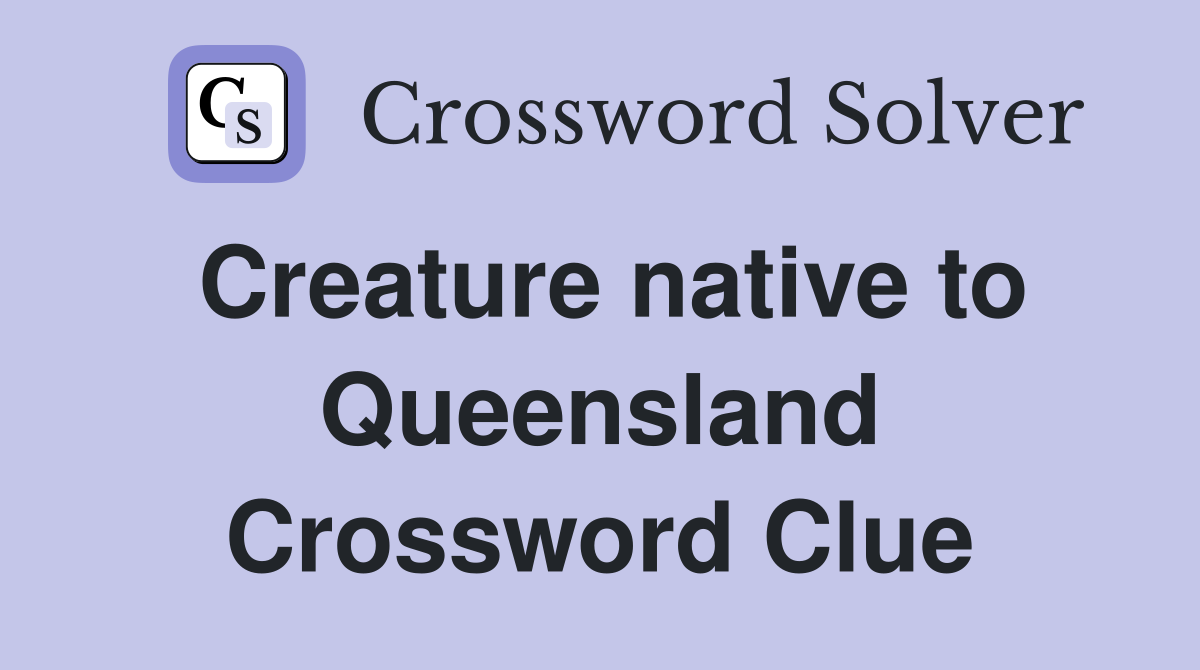 Creature native to Queensland Crossword Clue