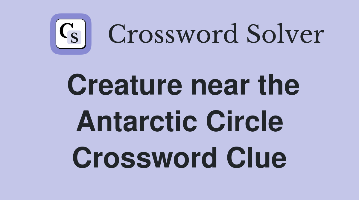 Creature near the Antarctic Circle Crossword Clue